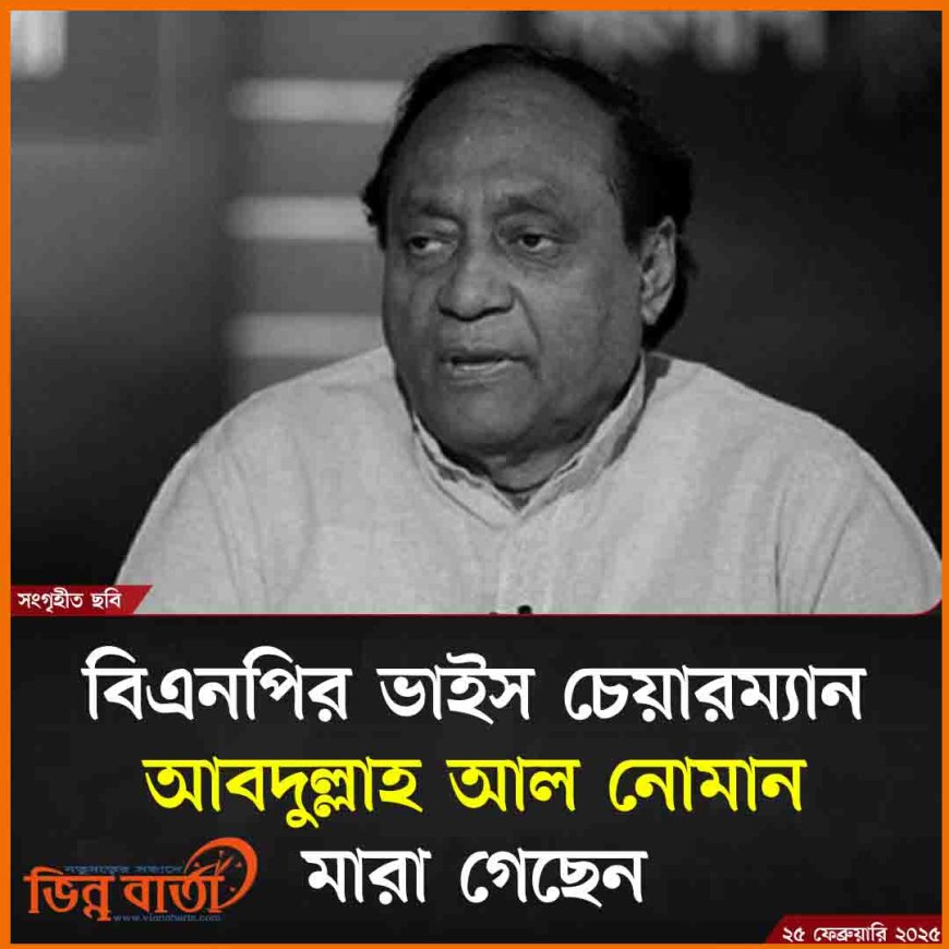 বিএনপির ভাইস চেয়ারম্যান, সাবেক মন্ত্রী ও বীর মুক্তিযোদ্ধা আবদুল্লাহ আল নোমান মা'রা গেছেন