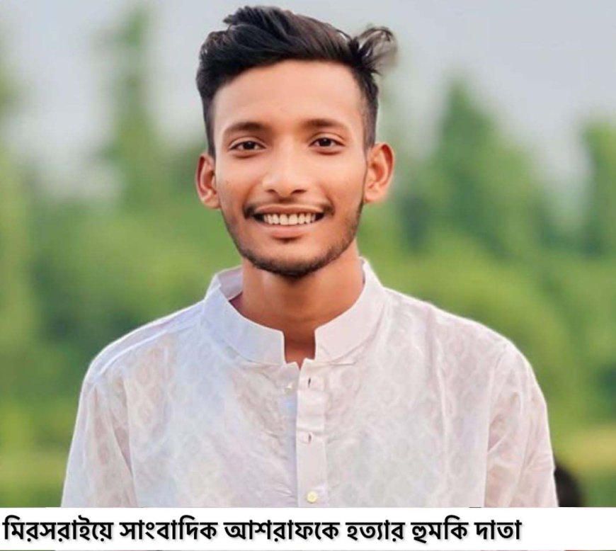 মিরসরাইয়ে সাংবাদিক আশরাফকে প্রকাশ্যে তুলে নিয়ে হত্যার হুমকি 