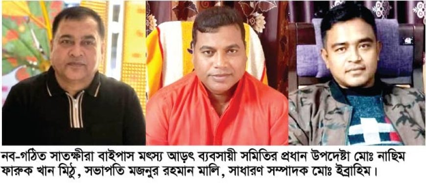 সাতক্ষীরা বাইপাস মৎস্য আড়ৎ ব্যবসায়ী সমিতির কমিটি গঠন,  প্রধান উপদেষ্টা মোঃ নাছিম ফারুক খান মিঠু, সভাপতি মজনুর রহমান মালি, সাধারণ সম্পাদক মোঃ ইব্রাহিম