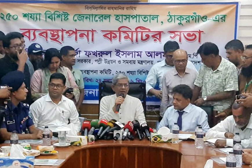 ২৫০ শয্যা বিশিষ্ট জেনারেল হাসপাতাল ৬শ শয্যায় উন্নীত করা হচ্ছে, ঠাকুরগাঁওয়ে - মির্জা ফখরুল