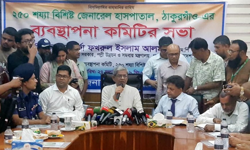২৫০ শয্যা বিশিষ্ট জেনারেল হাসপাতাল ৬শ শয্যায় উন্নীত করা হচ্ছে, ঠাকুরগাঁওয়ে - মির্জা ফখরুল