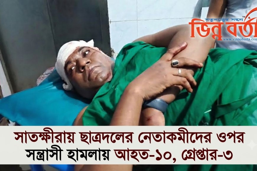 সাতক্ষীরায় ছাত্রদলের নেতাকর্মীদের ওপর সন্ত্রাসী হামলায় আহত-১০, গ্রেপ্তার-৩