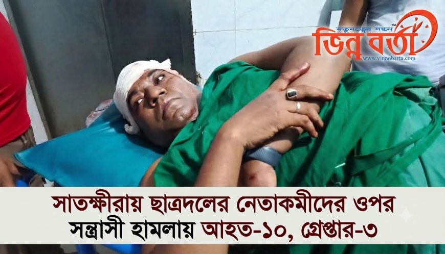 সাতক্ষীরায় ছাত্রদলের নেতাকর্মীদের ওপর সন্ত্রাসী হামলায় আহত-১০, গ্রেপ্তার-৩