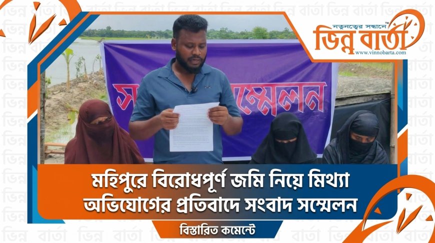 মহিপুরে বিরোধপূর্ণ জমি নিয়ে মিথ্যা অভিযোগের প্রতিবাদে সংবাদ সম্মেলন
