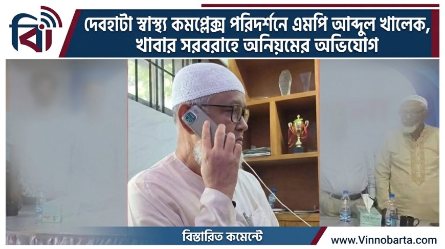 দেবহাটা স্বাস্থ্য কমপ্লেক্স পরিদর্শনে এমপি আব্দুল খালেক, খাবার সরবরাহে অনিয়মের অভিযোগ